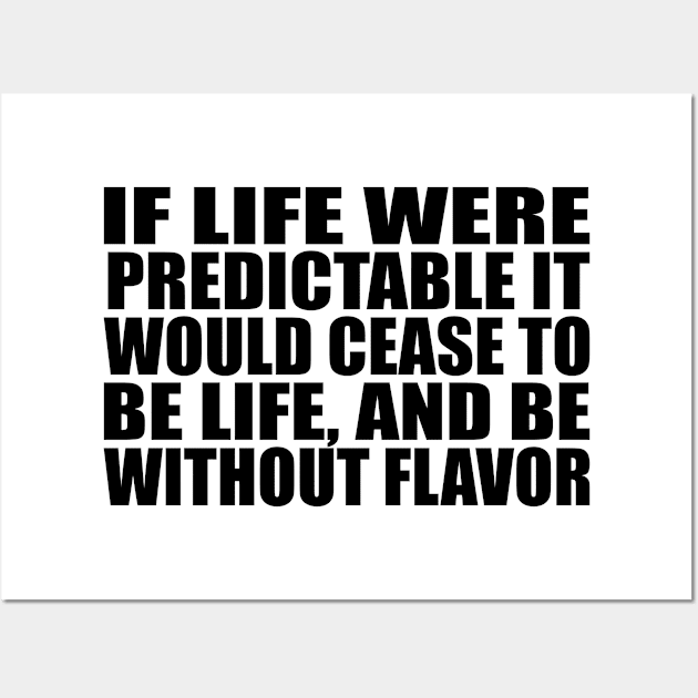 If life were predictable it would cease to be life, and be without flavor Wall Art by Geometric Designs